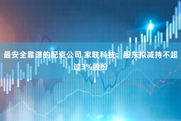 最安全靠谱的配资公司 家联科技：股东拟减持不超过3%股份