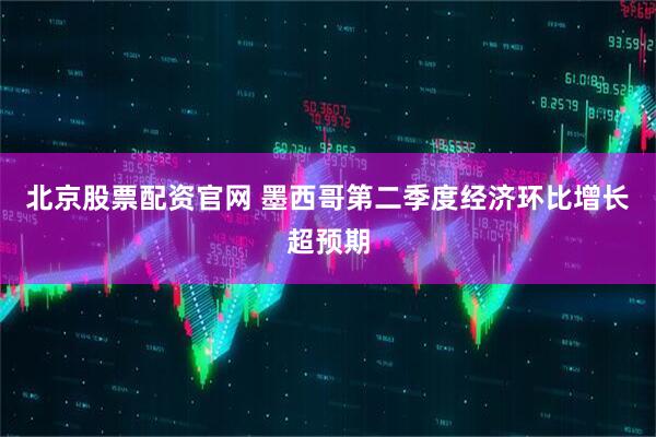 北京股票配资官网 墨西哥第二季度经济环比增长超预期