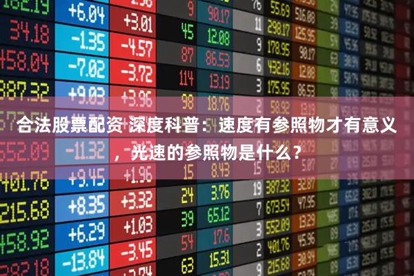 合法股票配资 深度科普：速度有参照物才有意义，光速的参照物是什么？