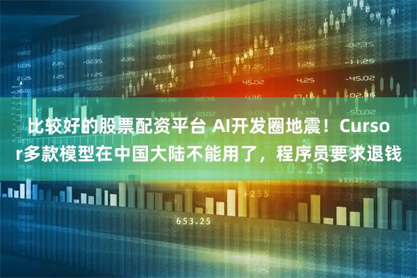 比较好的股票配资平台 AI开发圈地震！Cursor多款模型在中国大陆不能用了，程序员要求退钱