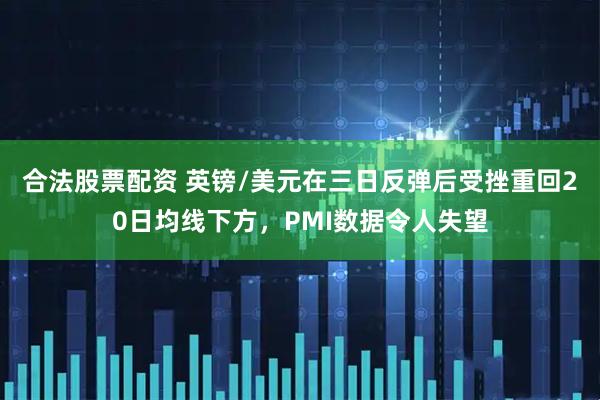 合法股票配资 英镑/美元在三日反弹后受挫重回20日均线下方，PMI数据令人失望